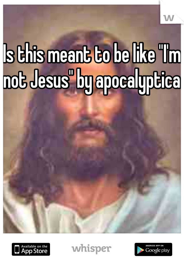 Is this meant to be like "I'm not Jesus" by apocalyptica