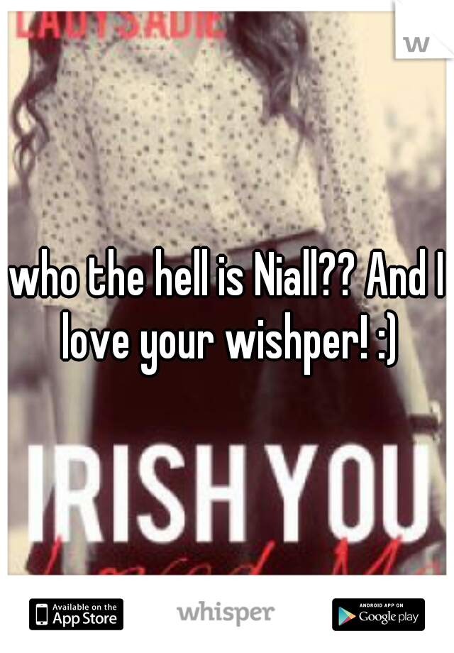 who the hell is Niall?? And I love your wishper! :)
