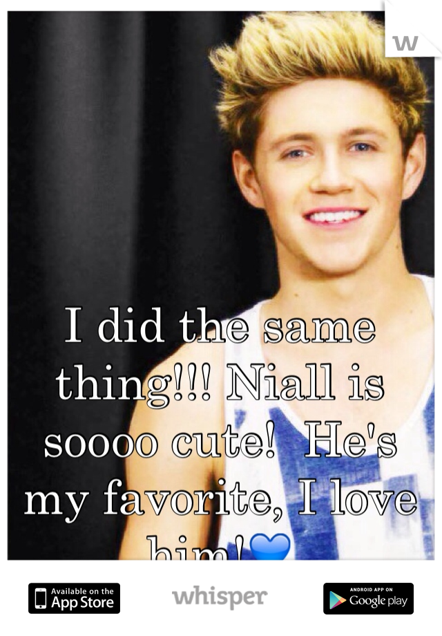 I did the same thing!!! Niall is soooo cute!  He's my favorite, I love him!💙