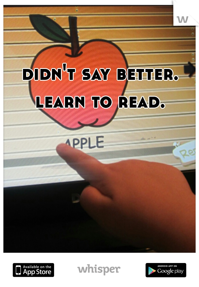 didn't say better. learn to read. 