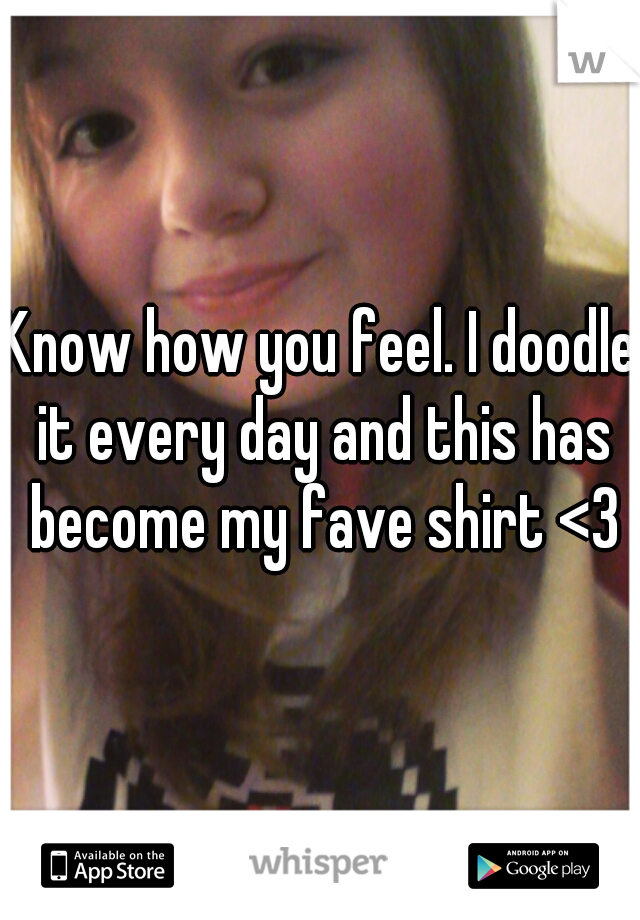 Know how you feel. I doodle it every day and this has become my fave shirt <3