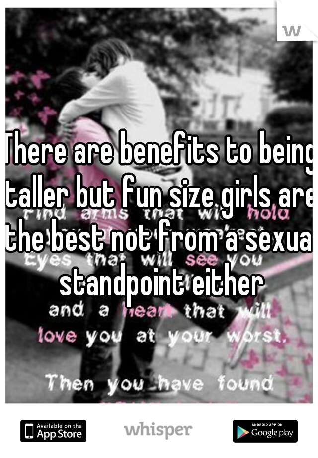There are benefits to being taller but fun size girls are the best not from a sexual standpoint either