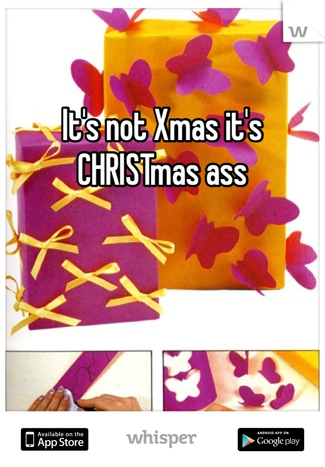 It's not Xmas it's CHRISTmas ass
