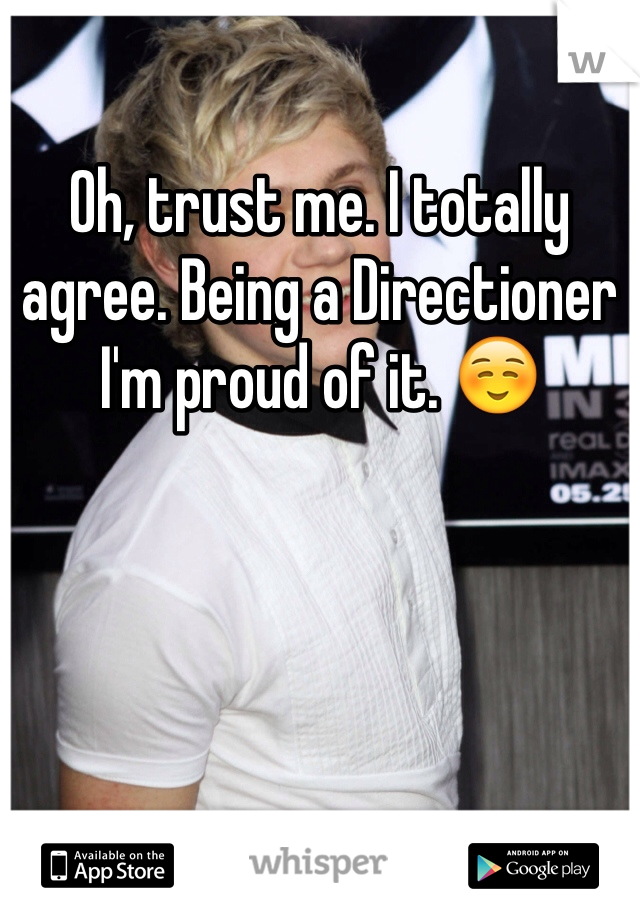 Oh, trust me. I totally agree. Being a Directioner I'm proud of it. ☺️