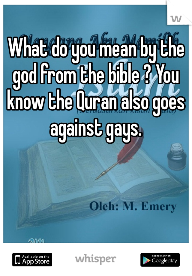 What do you mean by the god from the bible ? You know the Quran also goes against gays.