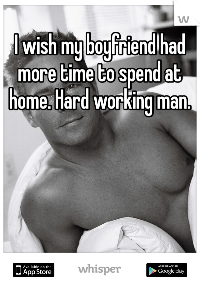 I wish my boyfriend had more time to spend at home. Hard working man. 