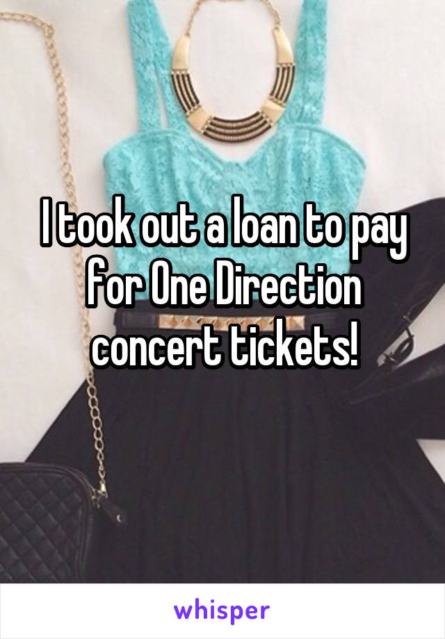 I took out a loan to pay for One Direction concert tickets!
