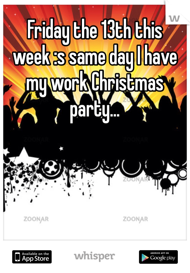 Friday the 13th this week :s same day I have my work Christmas party... 