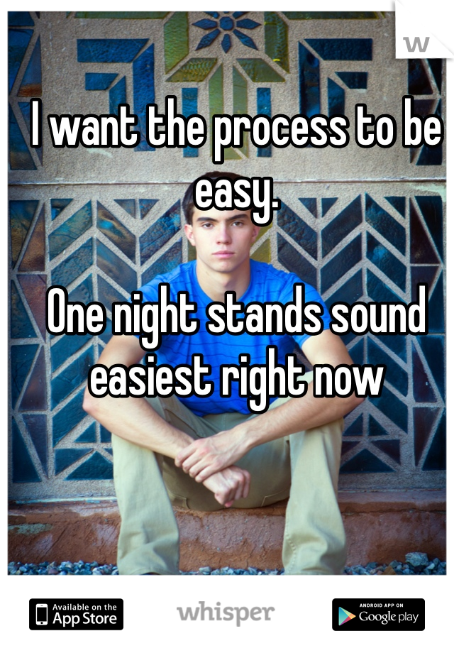 I want the process to be easy.

One night stands sound easiest right now