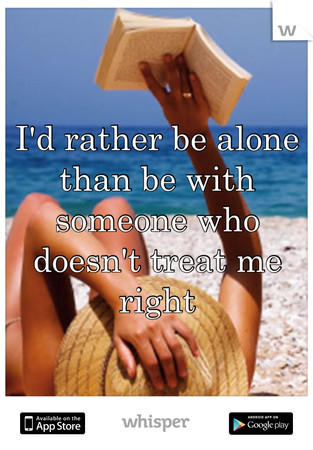 I'd rather be alone than be with someone who doesn't treat me right