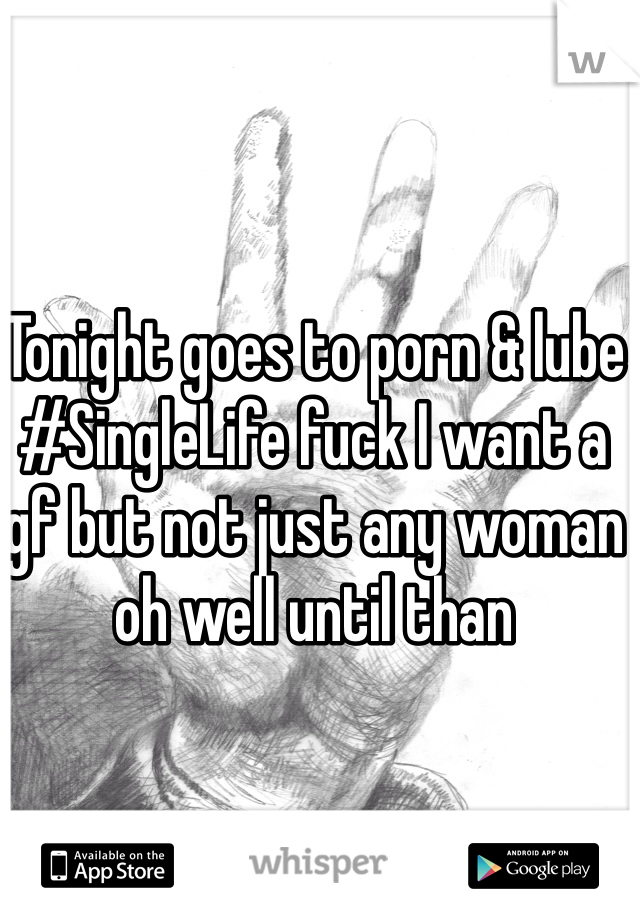 Tonight goes to porn & lube #SingleLife fuck I want a gf but not just any woman oh well until than 