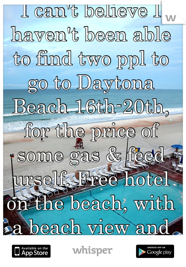 I can't believe I haven't been able to find two ppl to go to Daytona Beach 16th-20th, for the price of some gas & feed urself. Free hotel on the beach, with a beach view and private balcony. PM me for details... 