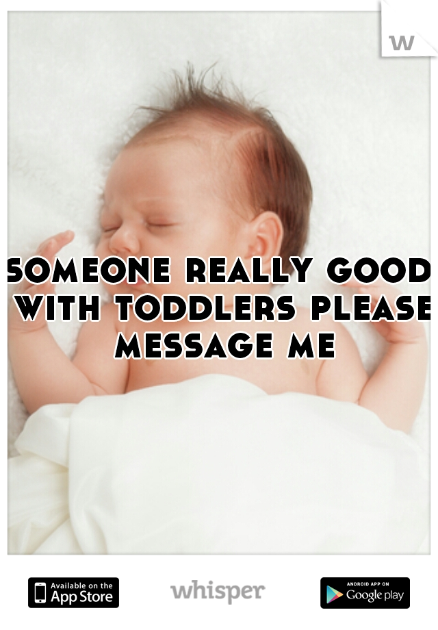 someone really good with toddlers please message me