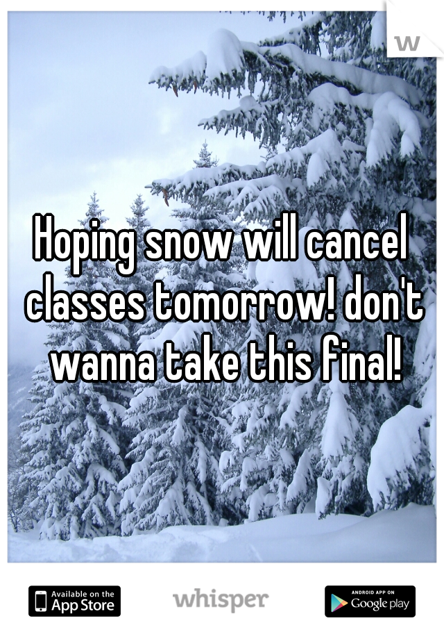 Hoping snow will cancel classes tomorrow! don't wanna take this final!