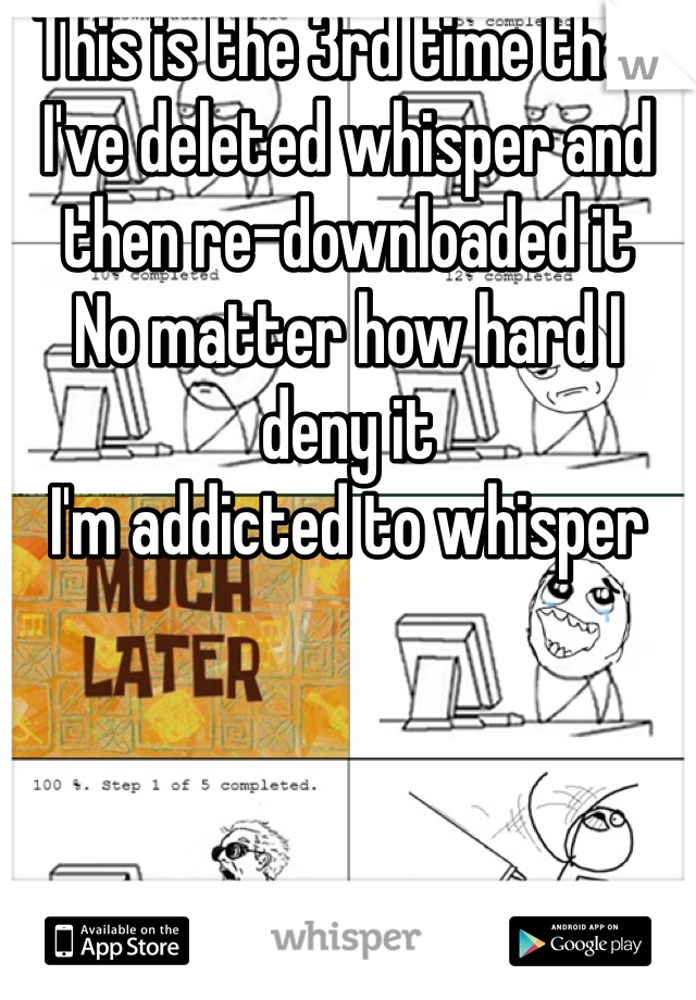 This is the 3rd time that I've deleted whisper and then re-downloaded it 
No matter how hard I deny it 
I'm addicted to whisper 