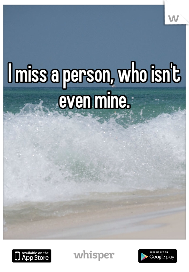 I miss a person, who isn't even mine.