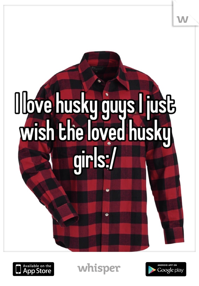 I love husky guys I just wish the loved husky girls:/