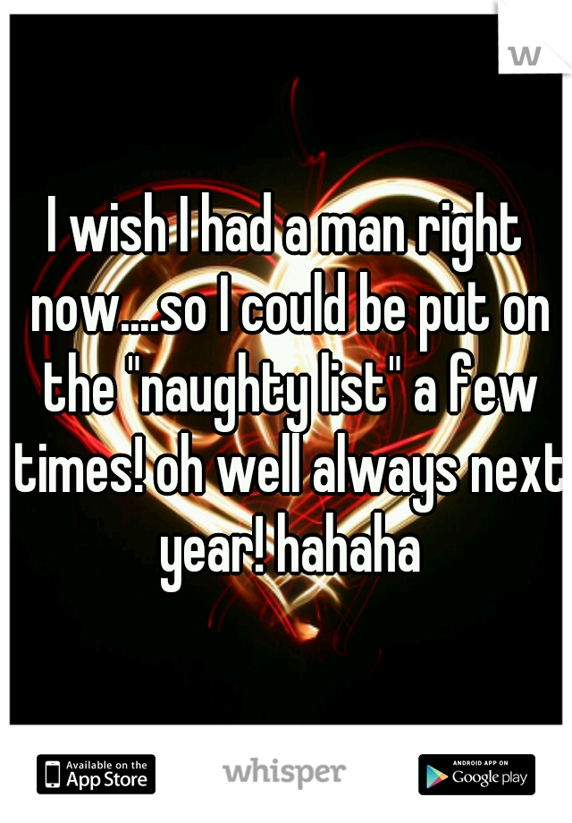 I wish I had a man right now....so I could be put on the "naughty list" a few times! oh well always next year! hahaha