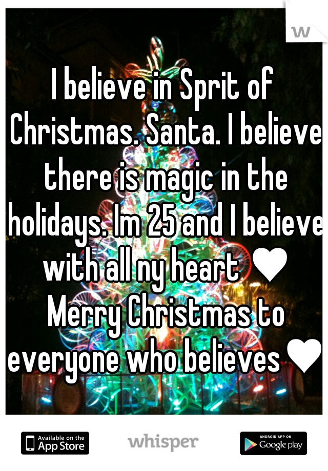 I believe in Sprit of Christmas. Santa. I believe there is magic in the holidays. Im 25 and I believe with all ny heart ♥ Merry Christmas to everyone who believes♥