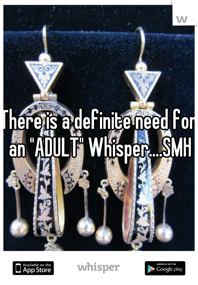 There is a definite need for an "ADULT" Whisper....SMH