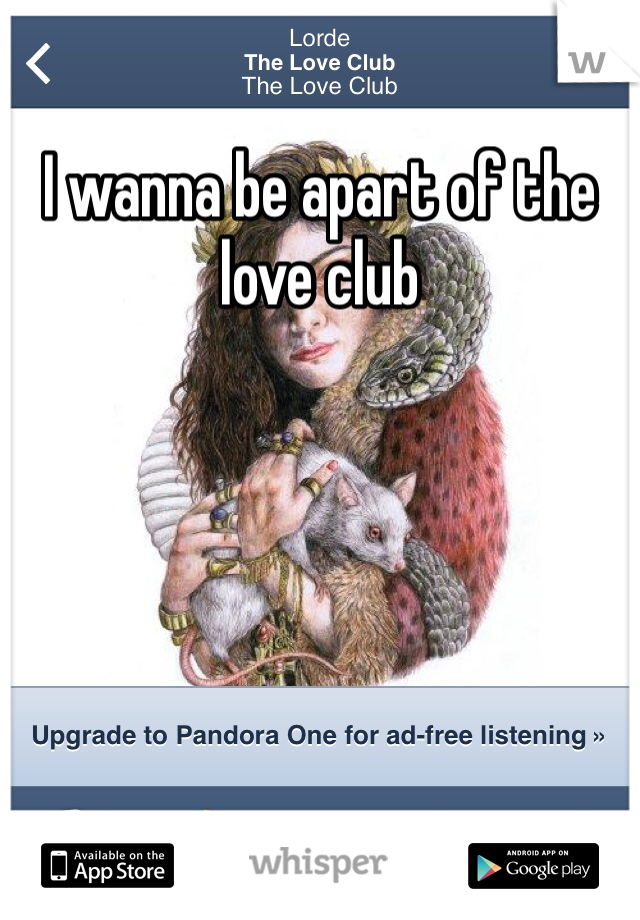 I wanna be apart of the love club