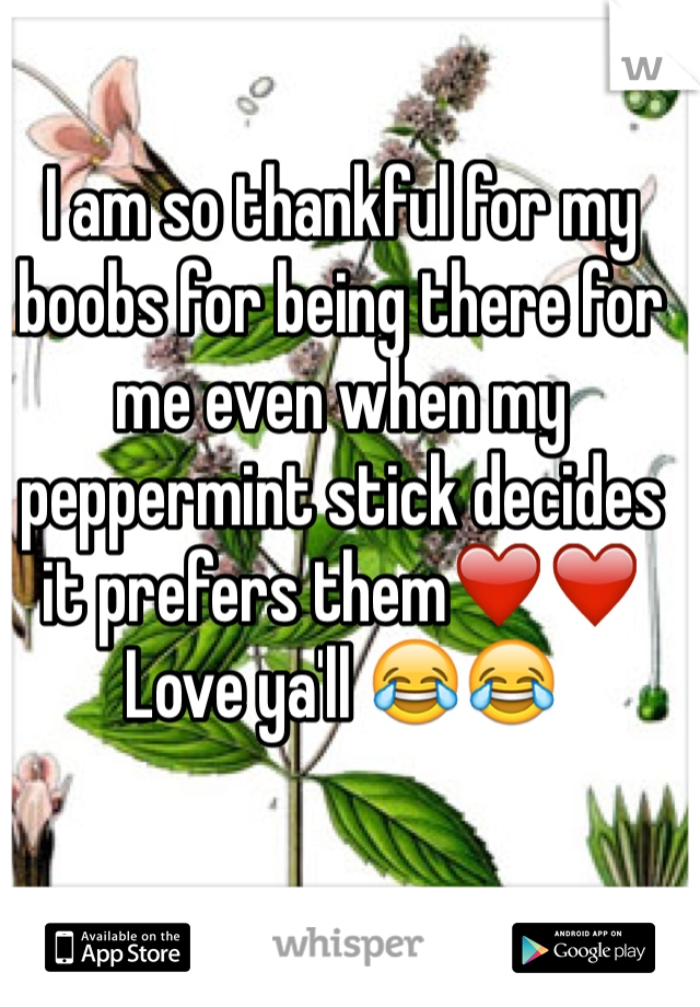 I am so thankful for my boobs for being there for me even when my peppermint stick decides it prefers them❤️❤️ Love ya'll 😂😂