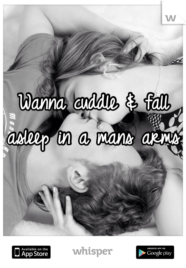 Wanna cuddle & fall asleep in a mans arms 