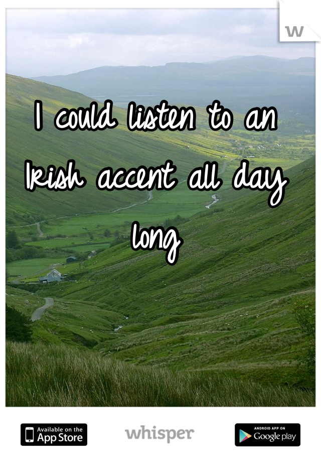 I could listen to an Irish accent all day long