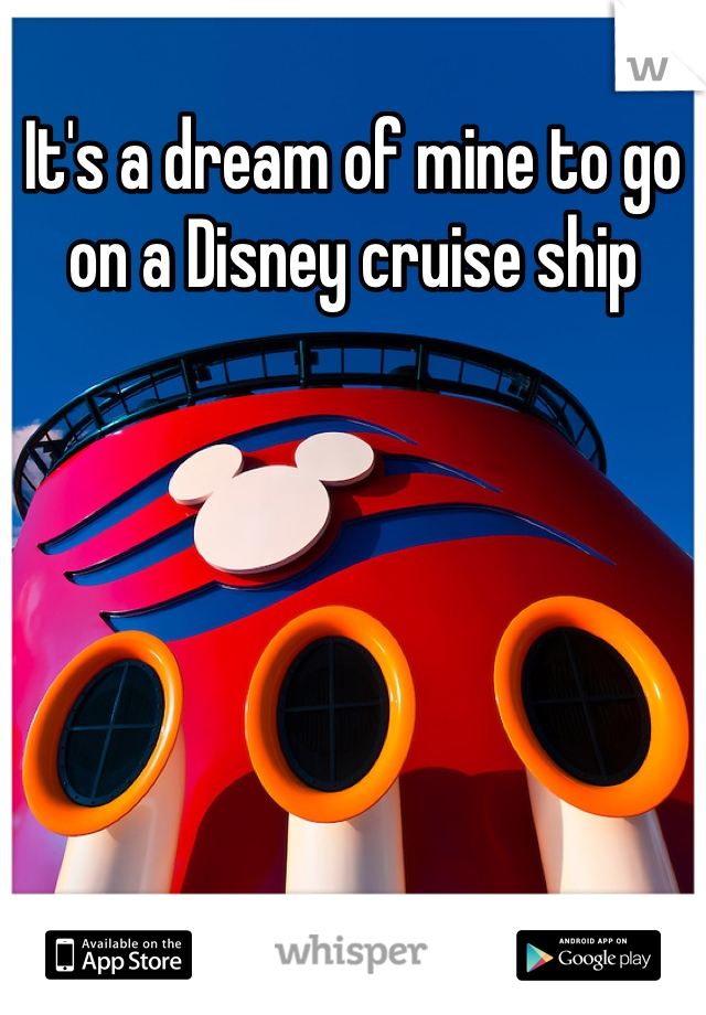 It's a dream of mine to go on a Disney cruise ship 
 