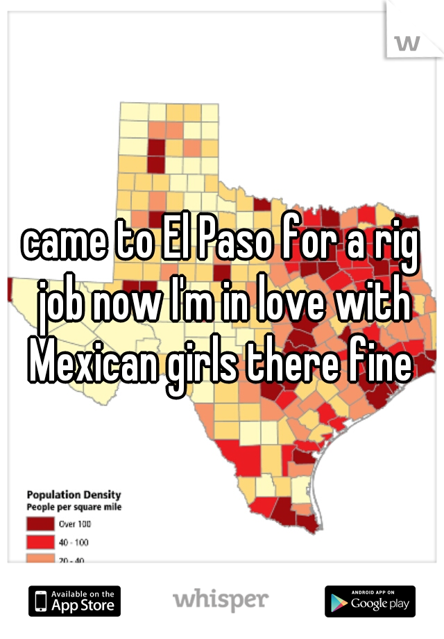 came to El Paso for a rig job now I'm in love with Mexican girls there fine 