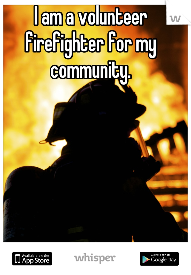 I am a volunteer firefighter for my community.