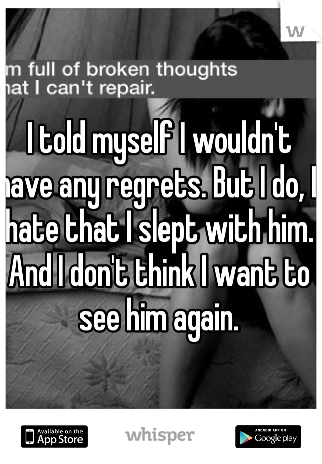 I told myself I wouldn't have any regrets. But I do, I hate that I slept with him. And I don't think I want to see him again. 