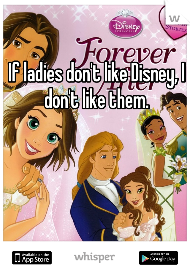 If ladies don't like Disney, I don't like them.
