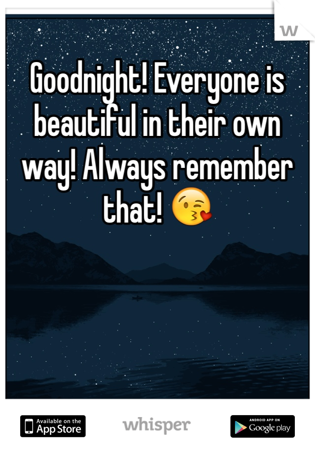 Goodnight! Everyone is beautiful in their own way! Always remember that! 😘