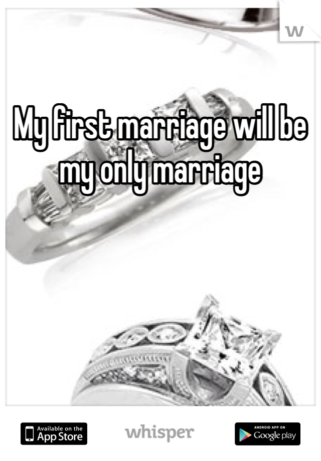 My first marriage will be my only marriage 