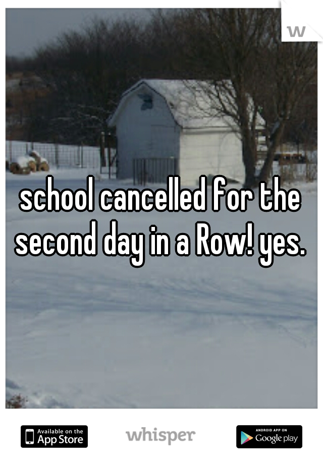 school cancelled for the second day in a Row! yes. 