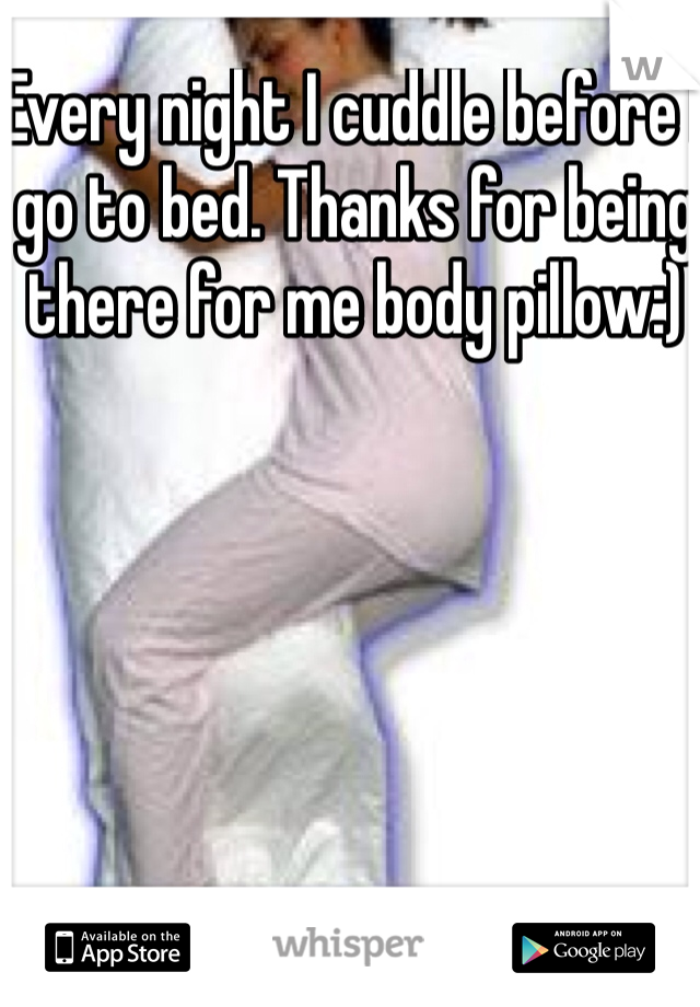 Every night I cuddle before I go to bed. Thanks for being there for me body pillow:)
