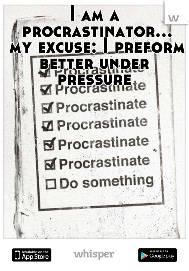 I am a procrastinator... my excuse: I preform better under 
pressure