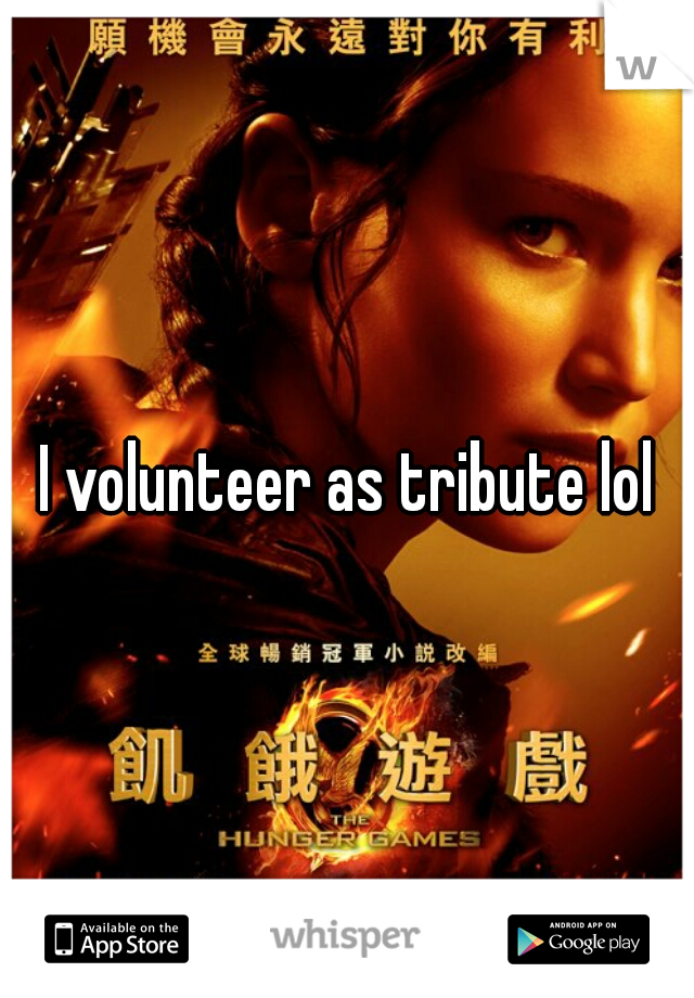 I volunteer as tribute lol