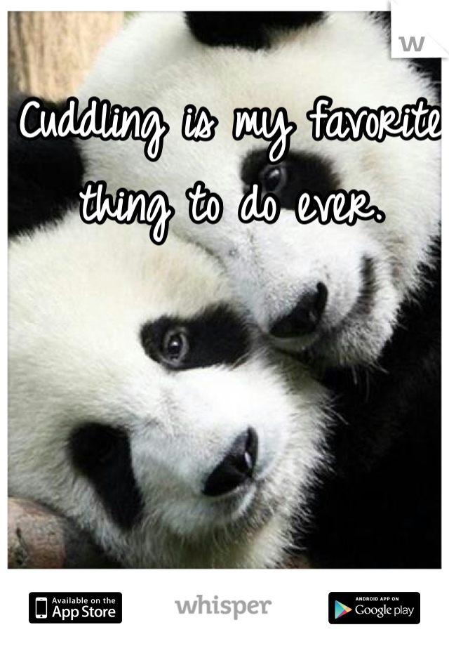 Cuddling is my favorite thing to do ever. 