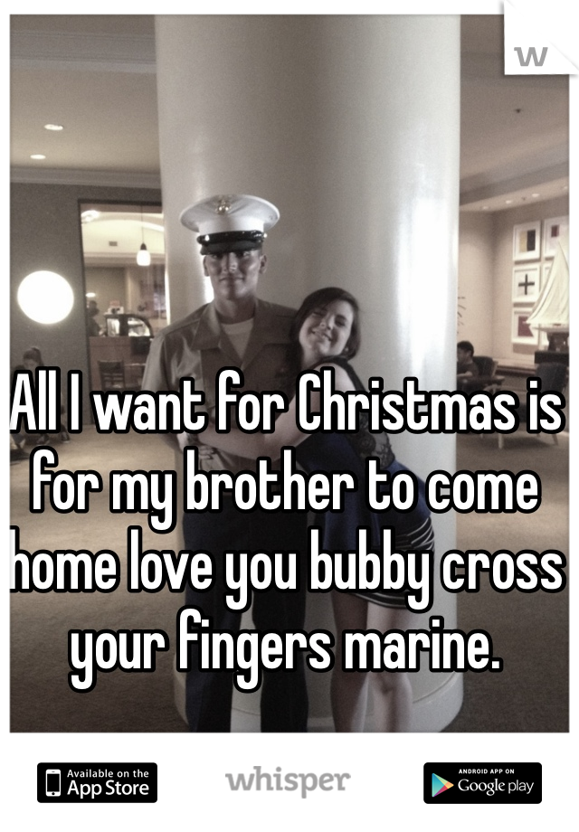 All I want for Christmas is for my brother to come home love you bubby cross your fingers marine. 