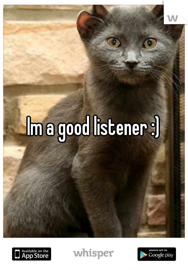 Im a good listener :)