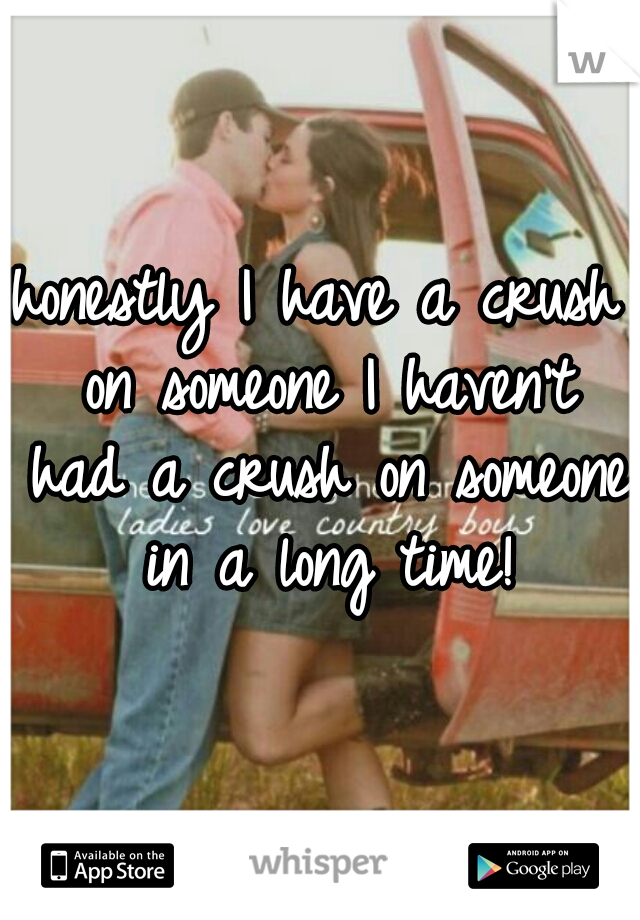 honestly I have a crush on someone I haven't had a crush on someone in a long time!