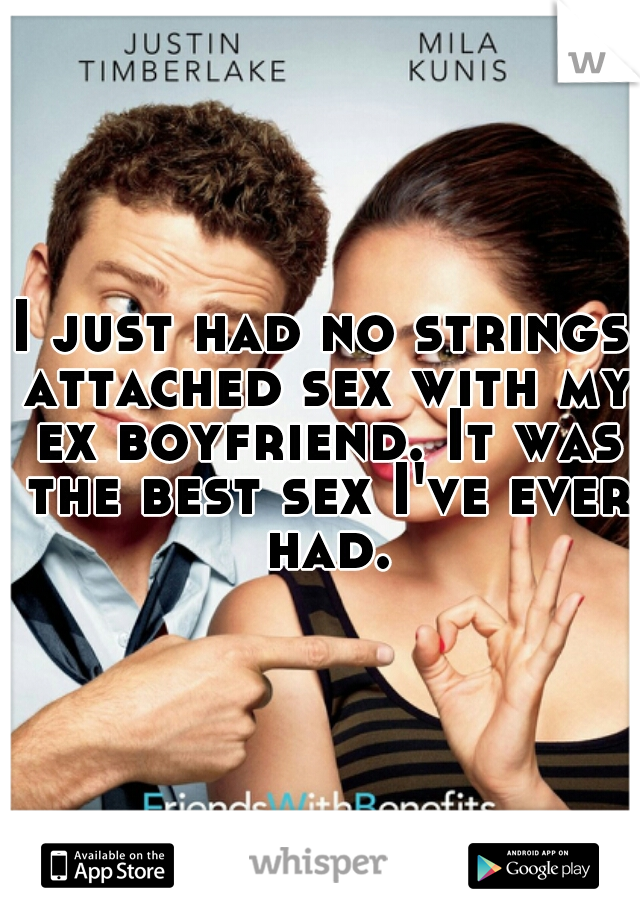 I just had no strings attached sex with my ex boyfriend. It was the best sex I've ever had.
