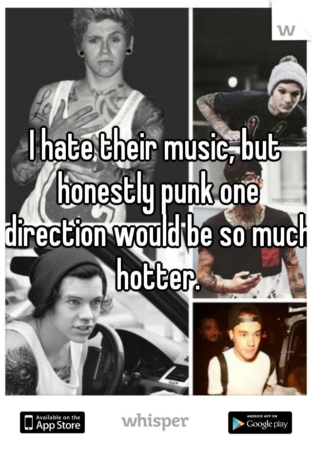 I hate their music, but honestly punk one direction would be so much hotter.