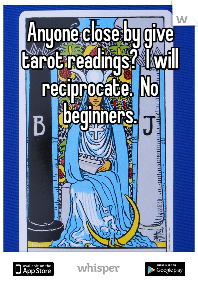 Anyone close by give tarot readings?  I will reciprocate.  No beginners. 