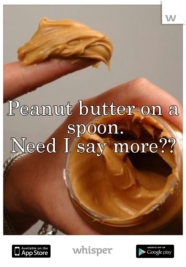 Peanut butter on a spoon.
Need I say more??