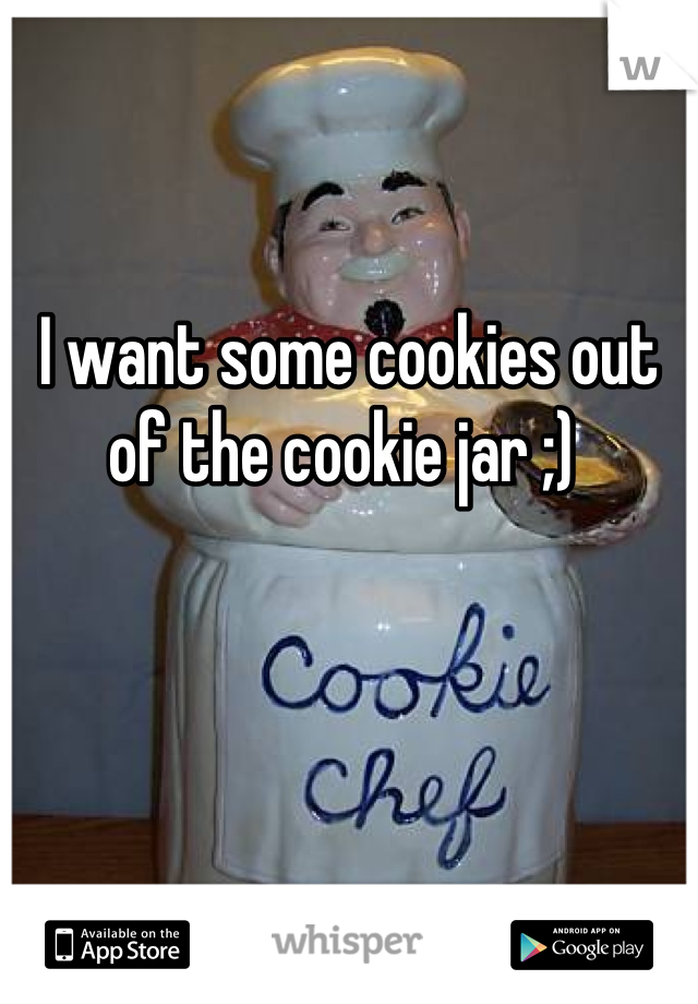 I want some cookies out of the cookie jar ;) 
