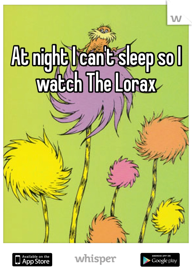 At night I can't sleep so I watch The Lorax 