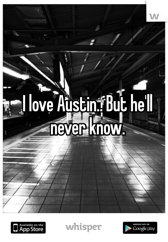 I love Austin.. But he'll never know. 